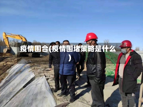 疫情围合(疫情围堵策略是什么)-第2张图片