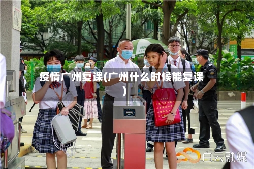 疫情广州复课(广州什么时候能复课)-第2张图片