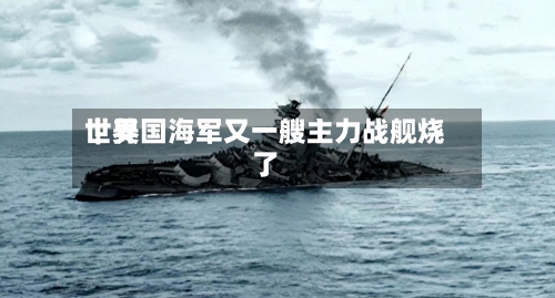 世界｜美国海军又一艘主力战舰烧了