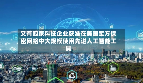 又有四家科技企业获准在美国军方保密网络中大规模使用先进人工智能工具