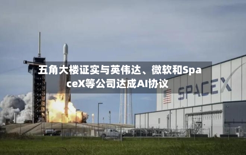 五角大楼证实与英伟达、微软和SpaceX等公司达成AI协议-第2张图片