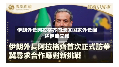 伊朗外长阿拉格齐向地区国家外长阐述伊朗立场