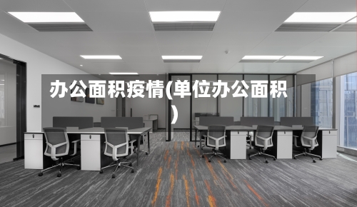 办公面积疫情(单位办公面积)