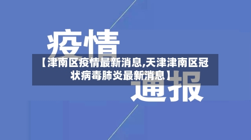 【津南区疫情最新消息,天津津南区冠状病毒肺炎最新消息】-第2张图片