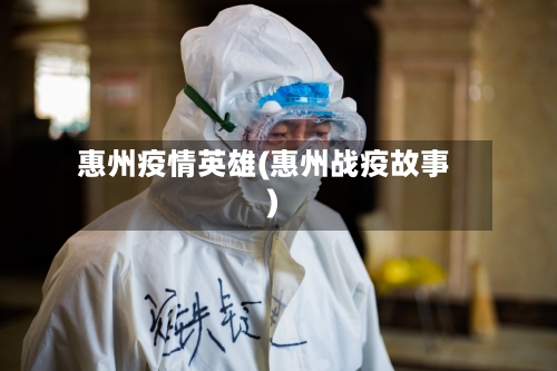惠州疫情英雄(惠州战疫故事)-第2张图片