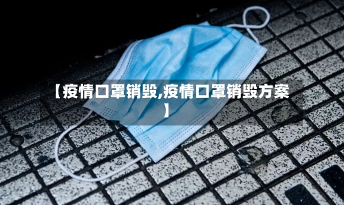 【疫情口罩销毁,疫情口罩销毁方案】