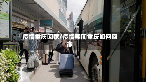 疫情重庆回家/疫情期间重庆如何回家