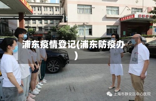 浦东疫情登记(浦东防疫办)