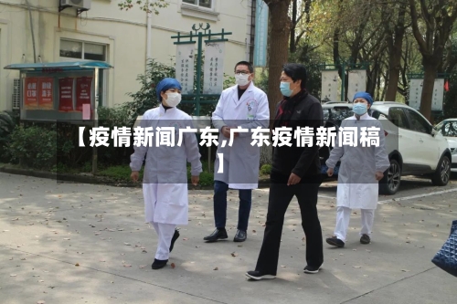 【疫情新闻广东,广东疫情新闻稿】