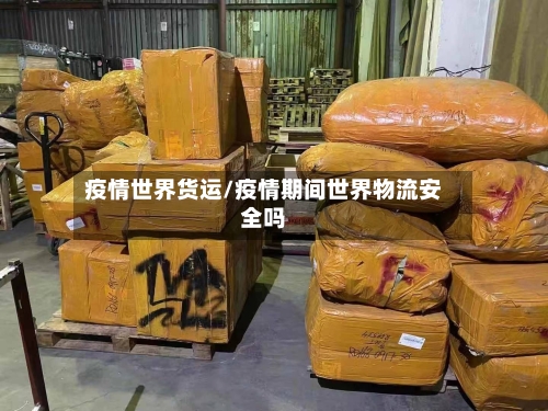 疫情世界货运/疫情期间世界物流安全吗