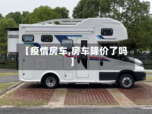 【疫情房车,房车降价了吗】