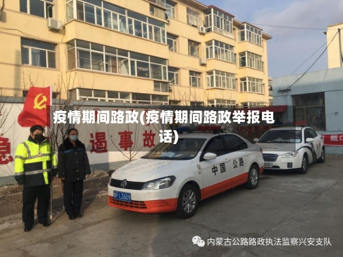 疫情期间路政(疫情期间路政举报电话)
