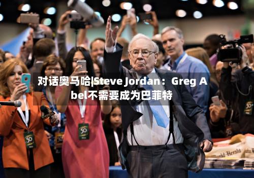 对话奥马哈|Steve Jordan：Greg Abel不需要成为巴菲特