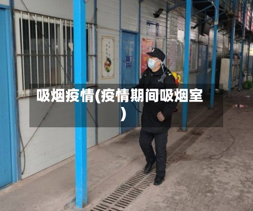 吸烟疫情(疫情期间吸烟室)