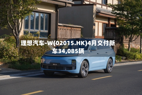理想汽车-W(02015.HK)4月交付新车34,085辆-第2张图片