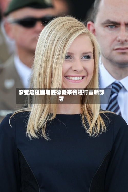 波兰总理图斯克：近来没有迹象表明驻德美军会进行重新部署