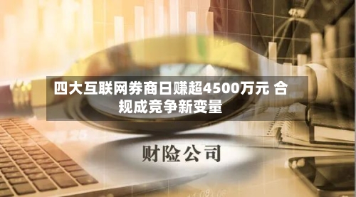 四大互联网券商日赚超4500万元 合规成竞争新变量
