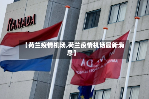 【荷兰疫情机场,荷兰疫情机场最新消息】