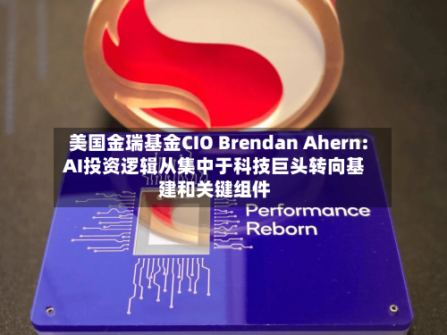 美国金瑞基金CIO Brendan Ahern: AI投资逻辑从集中于科技巨头转向基建和关键组件
