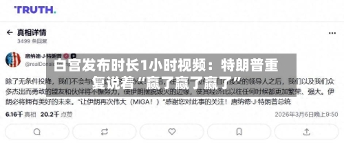 白宫发布时长1小时视频：特朗普重复说着“赢了赢了赢了”