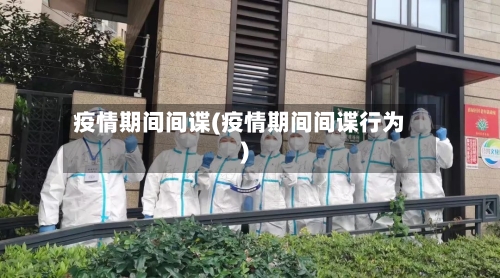 疫情期间间谍(疫情期间间谍行为)-第2张图片