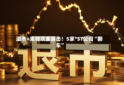 退市+索赔双重暴击！5家*ST公司“翻车”-第2张图片