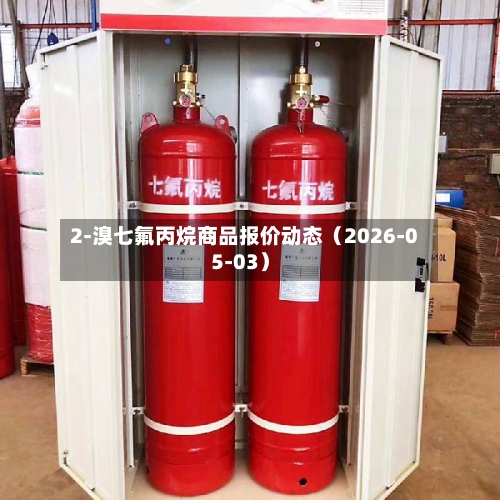 2-溴七氟丙烷商品报价动态（2026-05-03）-第2张图片