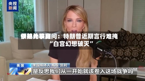 伊朗比较高领袖外事顾问：特朗普近期言行难掩“白宫幻想破灭	”-第3张图片