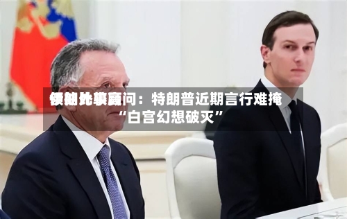 伊朗比较高领袖外事顾问：特朗普近期言行难掩“白宫幻想破灭”-第2张图片