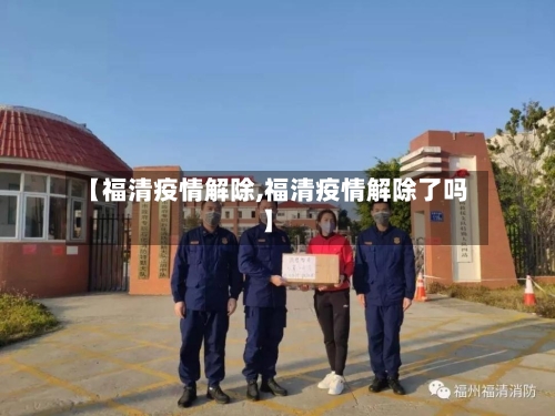 【福清疫情解除,福清疫情解除了吗】