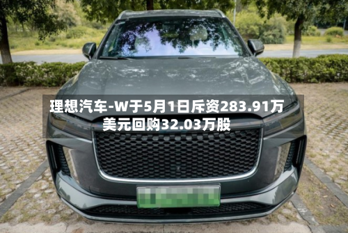 理想汽车-W于5月1日斥资283.91万美元回购32.03万股