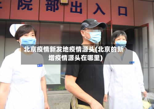 北京疫情新发地疫情源头(北京的新增疫情源头在哪里)