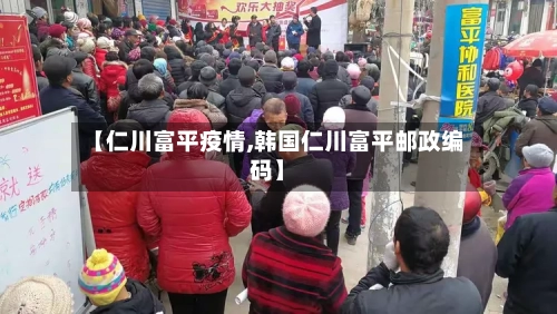 【仁川富平疫情,韩国仁川富平邮政编码】