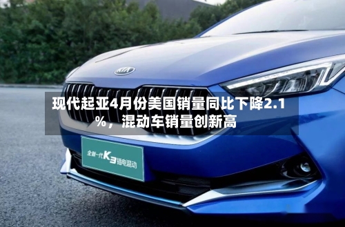 现代起亚4月份美国销量同比下降2.1%，混动车销量创新高-第2张图片