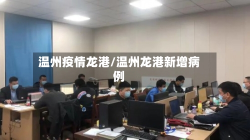 温州疫情龙港/温州龙港新增病例-第3张图片