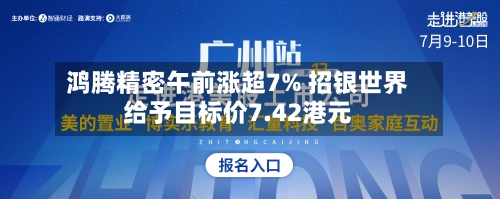 鸿腾精密午前涨超7% 招银世界给予目标价7.42港元
