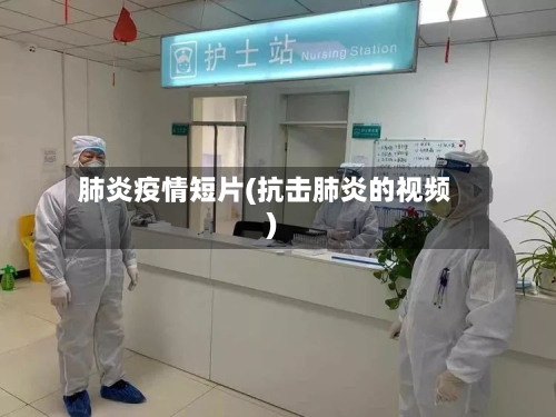 肺炎疫情短片(抗击肺炎的视频)