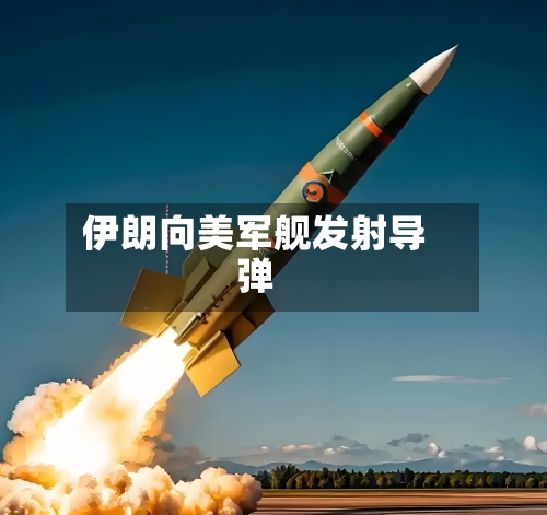 伊朗向美军舰发射导弹