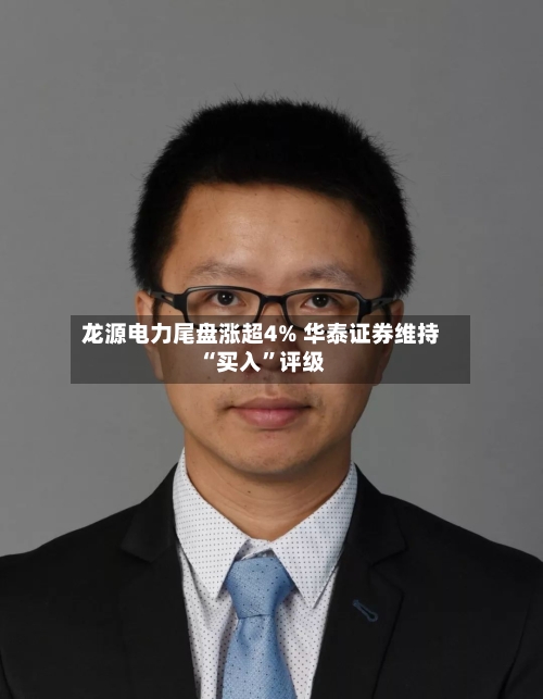 龙源电力尾盘涨超4% 华泰证券维持“买入”评级-第3张图片