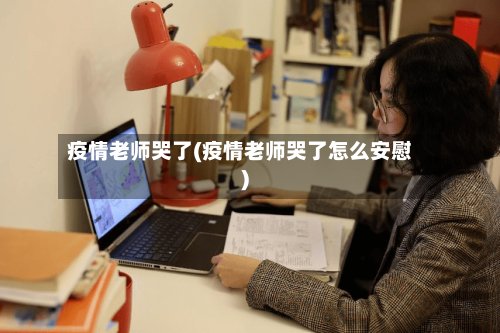疫情老师哭了(疫情老师哭了怎么安慰)-第2张图片