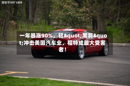 一年暴涨90%，铝"黑洞"冲击美国汽车业，福特成最大受害者！-第2张图片