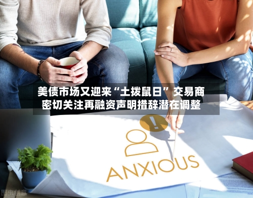 美债市场又迎来“土拨鼠日	” 交易商密切关注再融资声明措辞潜在调整-第2张图片