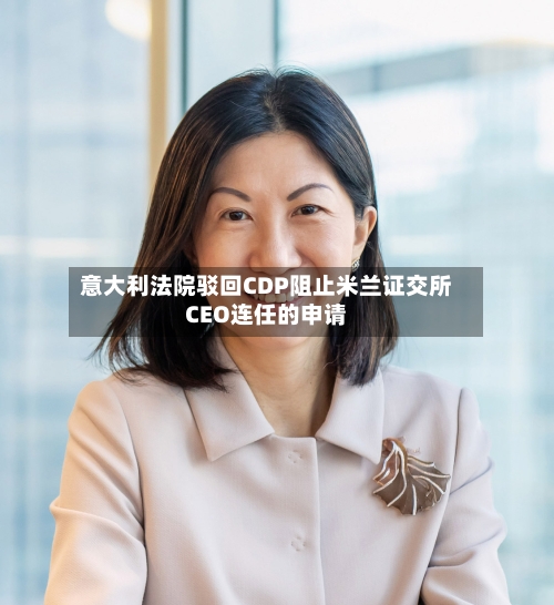 意大利法院驳回CDP阻止米兰证交所CEO连任的申请
