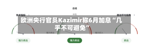 欧洲央行官员Kazimir称6月加息“几乎不可避免”-第2张图片