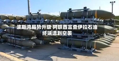 波斯湾局势升级 阿联酋富查伊拉石油终端遭到空袭