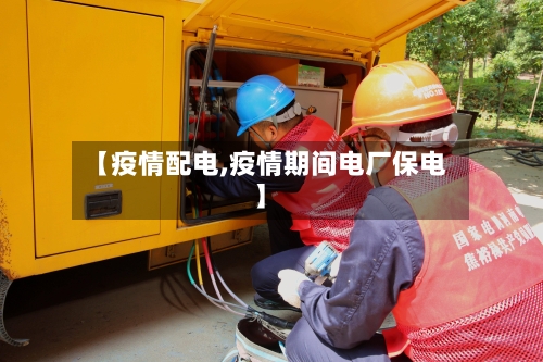 【疫情配电,疫情期间电厂保电】-第3张图片