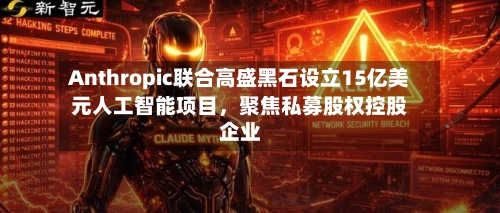 Anthropic联合高盛黑石设立15亿美元人工智能项目	，聚焦私募股权控股企业-第2张图片