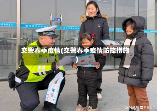 交警春季疫情(交警春季疫情防控措施)