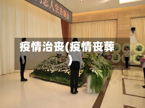 疫情治丧(疫情丧葬)