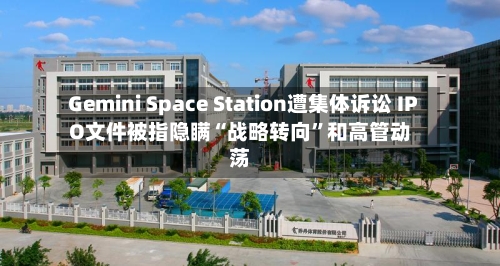 Gemini Space Station遭集体诉讼 IPO文件被指隐瞒“战略转向”和高管动荡-第3张图片